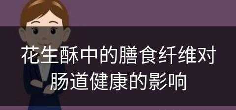 花生酥中的膳食纤维对肠道健康的影响